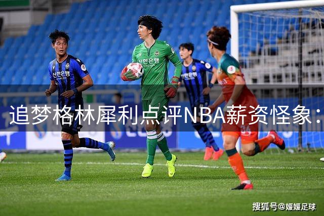 追梦格林犀利点评NBA薪资怪象：降薪球星难夺冠 我却赚得盆满钵满